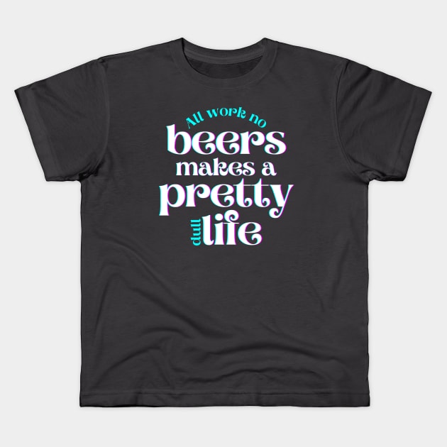 All Work No Beers Makes a Pretty Dull Life Kids T-Shirt by hudoshians and rixxi